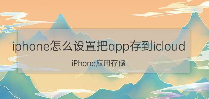 iphone怎么设置把app存到icloud iPhone应用存储